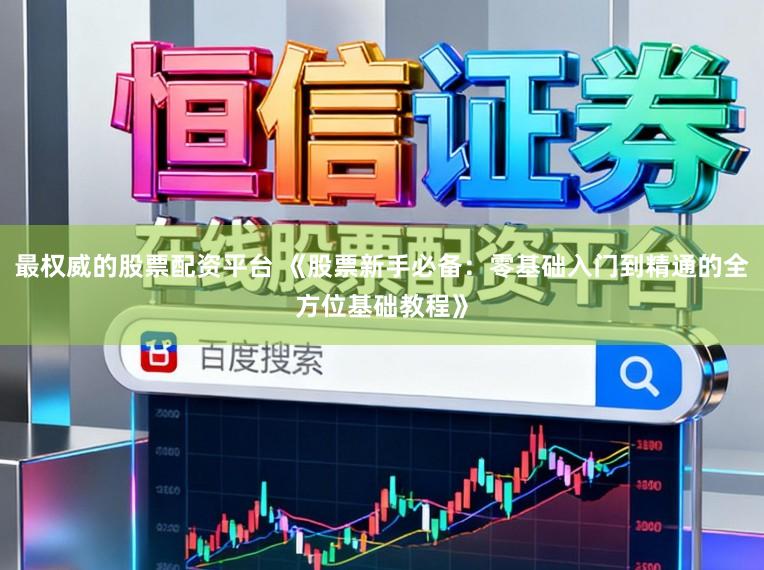 最权威的股票配资平台 《股票新手必备：零基础入门到精通的全方位基础教程》