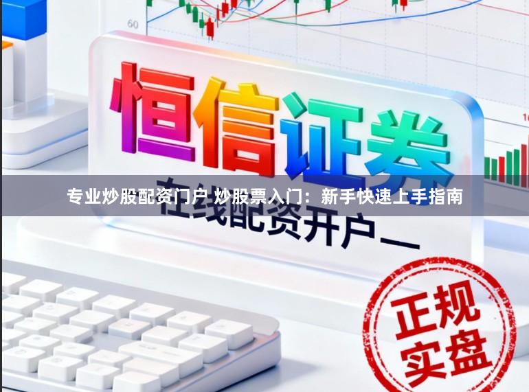 专业炒股配资门户 炒股票入门：新手快速上手指南