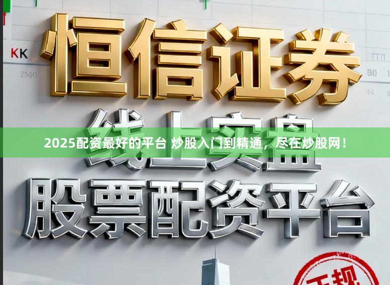 2025配资最好的平台 炒股入门到精通,尽在炒股网!