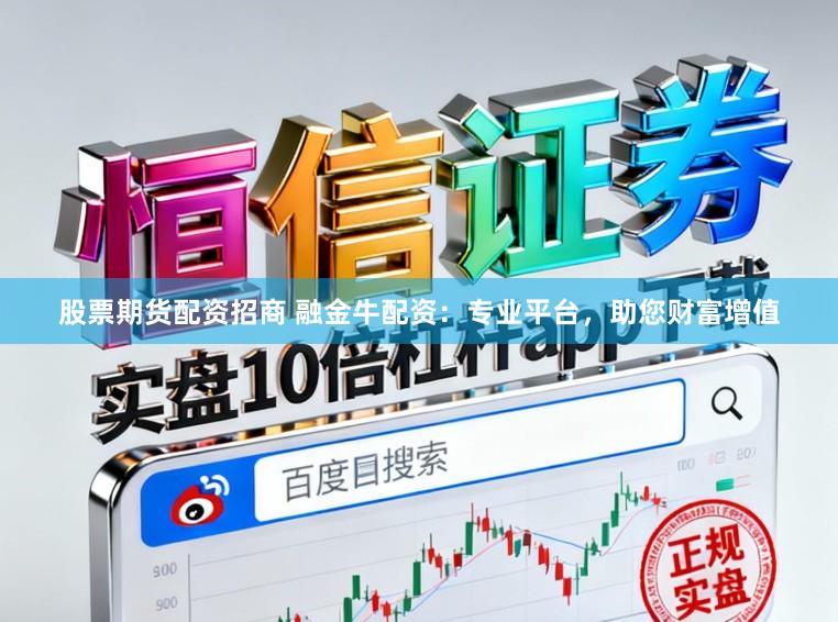 股票期货配资招商 融金牛配资:专业平台,助您财富增值