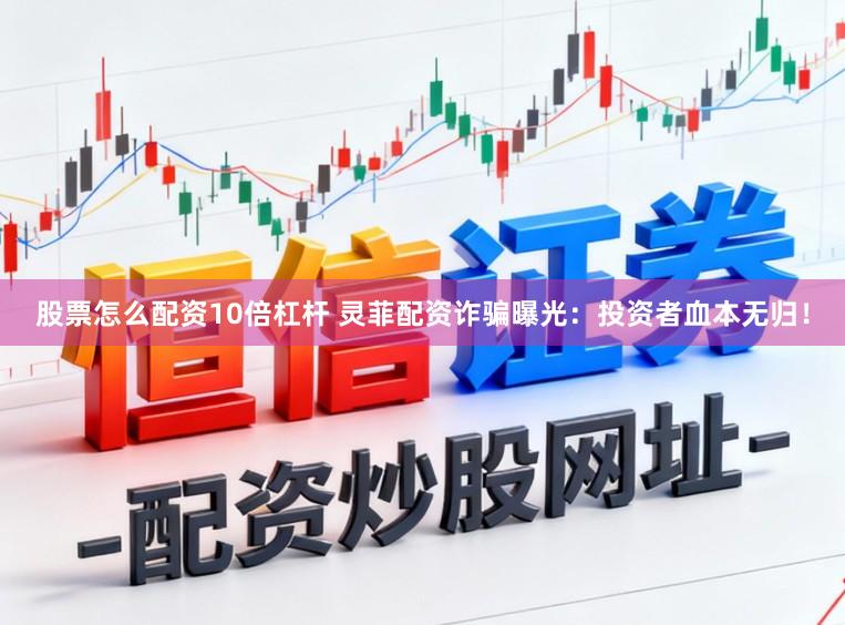 股票怎么配资10倍杠杆 灵菲配资诈骗曝光：投资者血本无归！